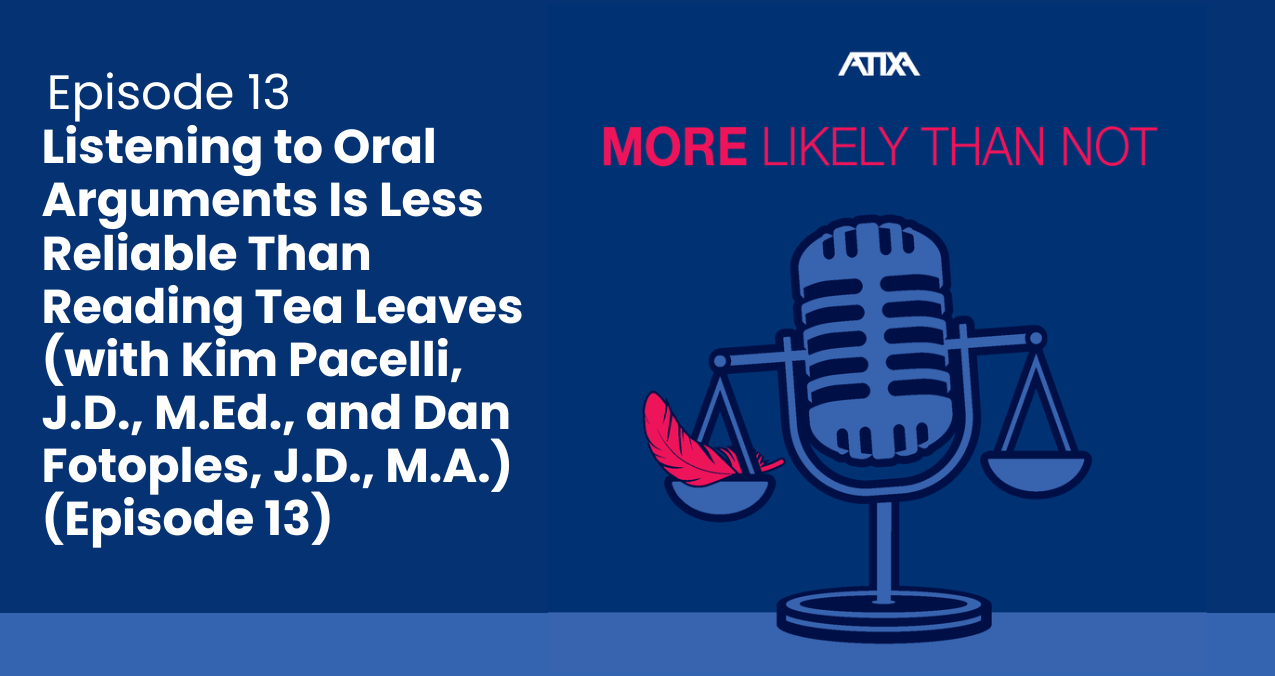 [Podcast] Listening to Oral Arguments Is Less Reliable Than Reading Tea Leaves (with Kim Pacelli, J.D., M.Ed., and Dan Fotoples, J.D., M.A.)(Episode 13)