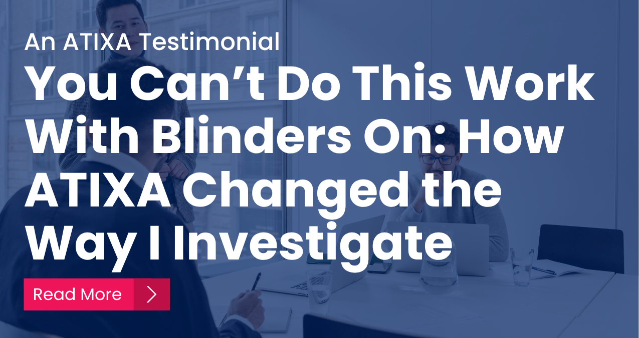 You Can’t Do This Work With Blinders On: How ATIXA Changed the Way I Investigate